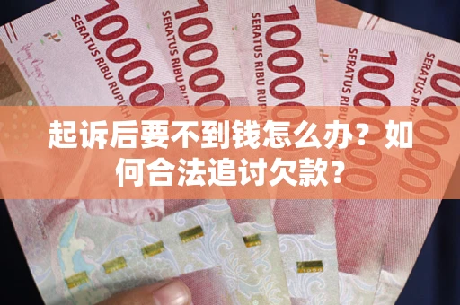 济南起诉后要不到钱怎么办？如何合法追讨欠款？
