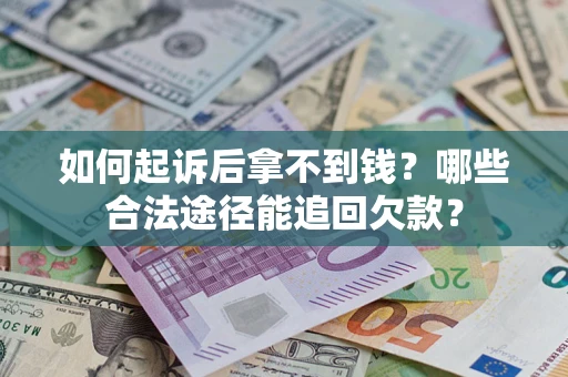 济南如何起诉后拿不到钱？哪些合法途径能追回欠款？