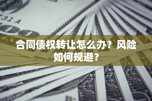 济南合同债权转让怎么办？风险如何规避？