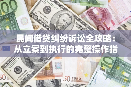 济南民间借贷纠纷诉讼全攻略：从立案到执行的完整操作指南