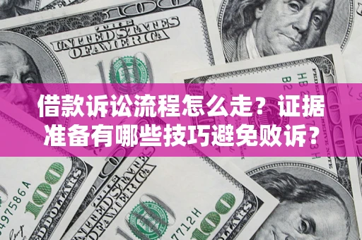 济南借款诉讼流程怎么走？证据准备有哪些技巧避免败诉？
