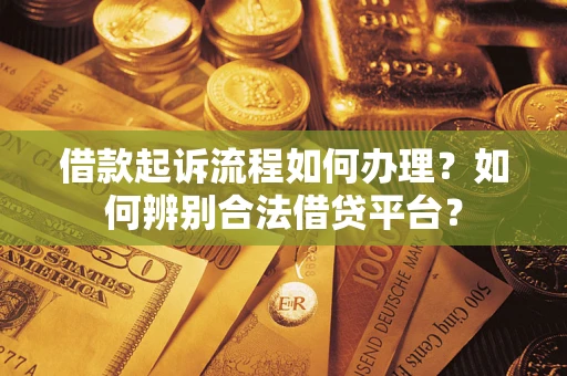 济南借款起诉流程如何办理？如何辨别合法借贷平台？