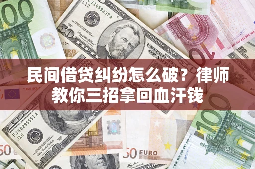 济南民间借贷纠纷怎么破？律师教你三招拿回血汗钱