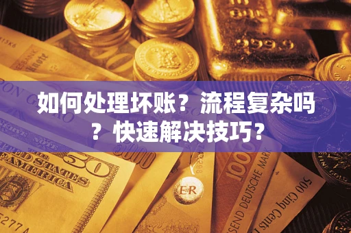 济南如何处理坏账？流程复杂吗？快速解决技巧？