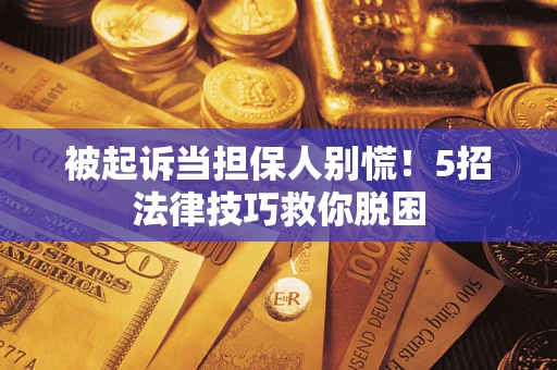 济南被起诉当担保人别慌！5招法律技巧救你脱困