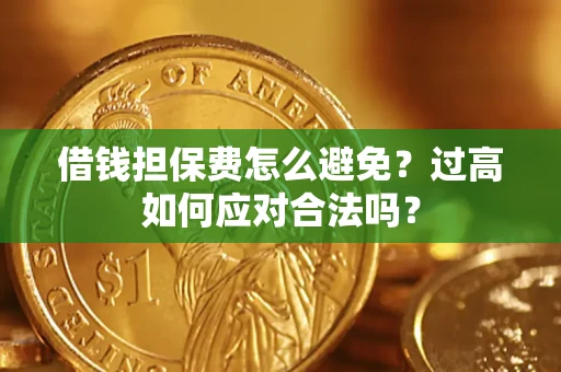 济南借钱担保费怎么避免？过高如何应对合法吗？