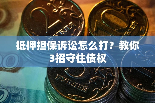 济南抵押担保诉讼怎么打？教你3招守住债权