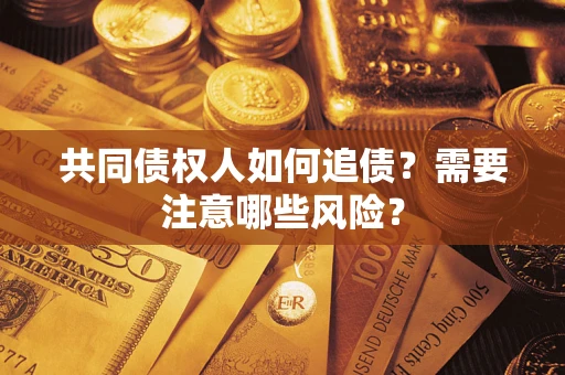 济南共同债权人如何追债？需要注意哪些风险？