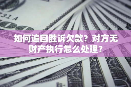 济南如何追回胜诉欠款？对方无财产执行怎么处理？
