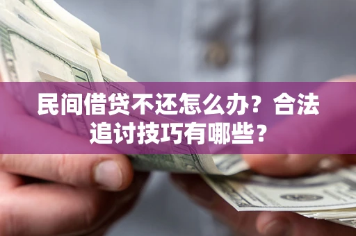 济南民间借贷不还怎么办？合法追讨技巧有哪些？