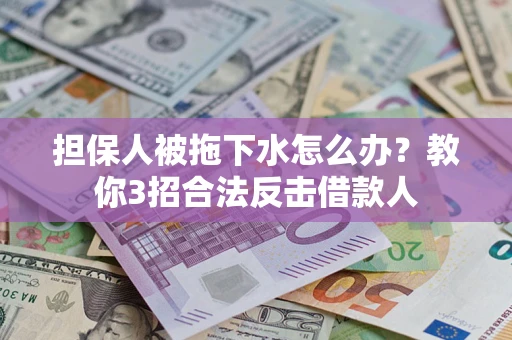 济南担保人被拖下水怎么办？教你3招合法反击借款人
