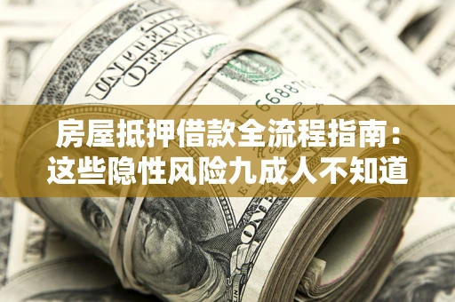 济南房屋抵押借款全流程指南：这些隐性风险九成人不知道