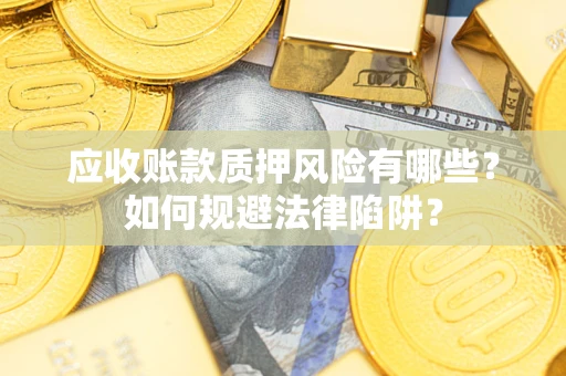 济南应收账款质押风险有哪些？如何规避法律陷阱？