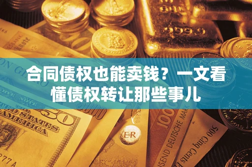 济南合同债权也能卖钱？一文看懂债权转让那些事儿