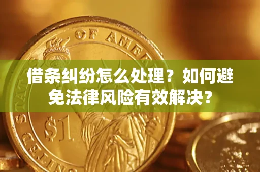 济南借条纠纷怎么处理？如何避免法律风险有效解决？