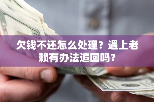 济南欠钱不还怎么处理？遇上老赖有办法追回吗？