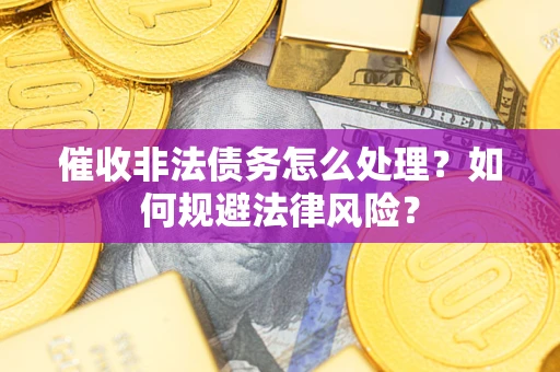 济南催收非法债务怎么处理？如何规避法律风险？
