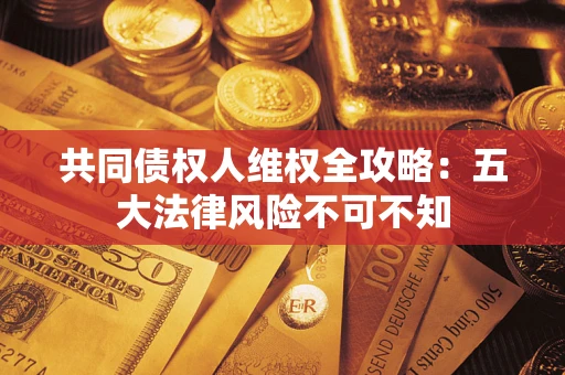 济南共同债权人维权全攻略：五大法律风险不可不知
