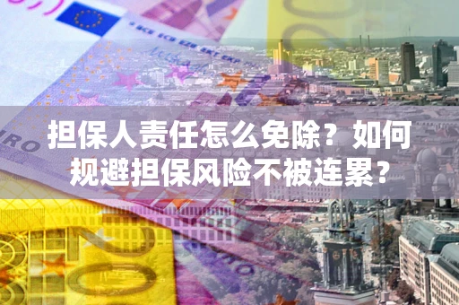 济南担保人责任怎么免除？如何规避担保风险不被连累？