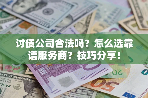 济南讨债公司合法吗？怎么选靠谱服务商？技巧分享！
