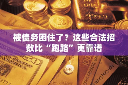 济南被债务困住了？这些合法招数比“跑路”更靠谱