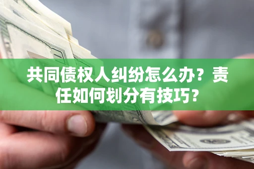 济南共同债权人纠纷怎么办？责任如何划分有技巧？