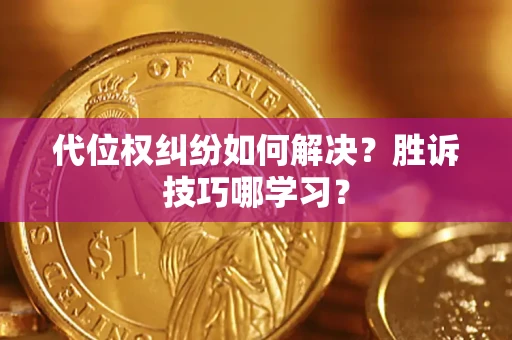 济南代位权纠纷如何解决？胜诉技巧哪学习？