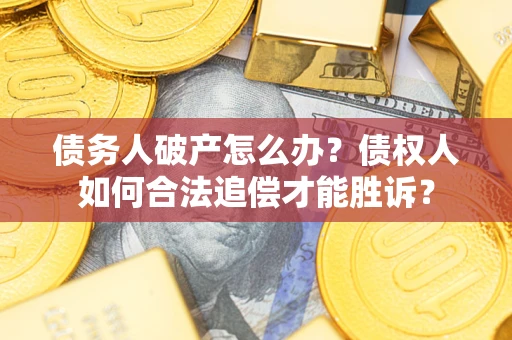 济南债务人破产怎么办？债权人如何合法追偿才能胜诉？