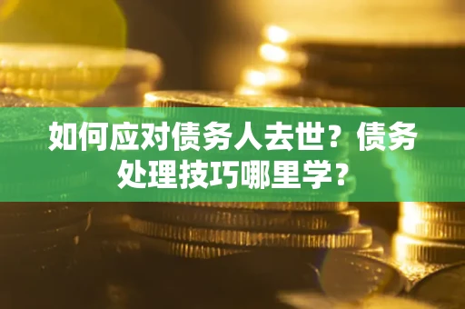 济南如何应对债务人去世？债务处理技巧哪里学？
