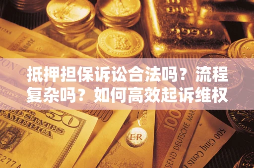 济南抵押担保诉讼合法吗？流程复杂吗？如何高效起诉维权？