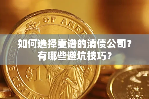 济南如何选择靠谱的清债公司？有哪些避坑技巧？