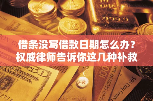 济南借条没写借款日期怎么办？权威律师告诉你这几种补救方法！