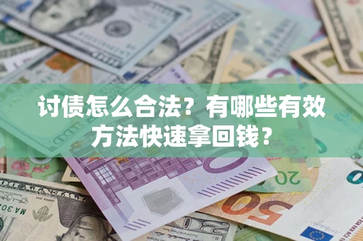 济南讨债怎么合法？有哪些有效方法快速拿回钱？