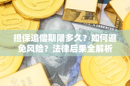 济南担保追偿期限多久？如何避免风险？法律后果全解析