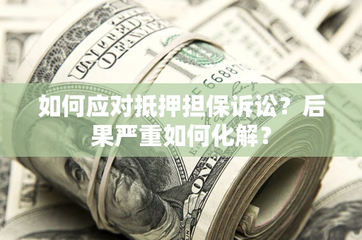 济南如何应对抵押担保诉讼？后果严重如何化解？