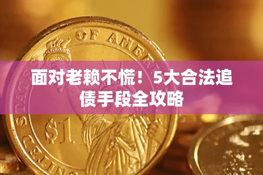 济南面对老赖不慌！5大合法追债手段全攻略