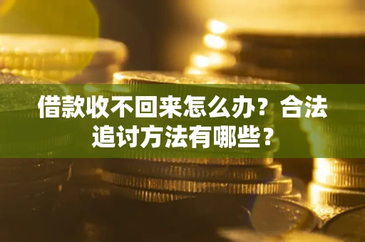 济南借款收不回来怎么办？合法追讨方法有哪些？