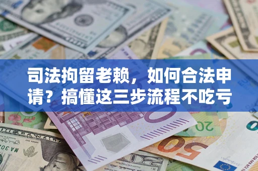济南司法拘留老赖，如何合法申请？搞懂这三步流程不吃亏！