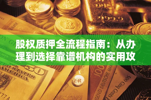 济南股权质押全流程指南：从办理到选择靠谱机构的实用攻略