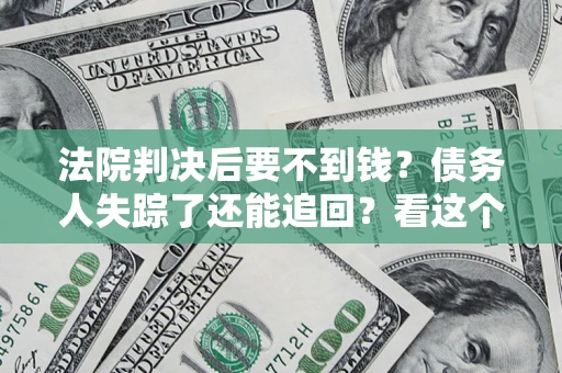 济南法院判决后要不到钱？债务人失踪了还能追回？看这个方法！
