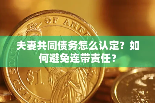 济南夫妻共同债务怎么认定？如何避免连带责任？