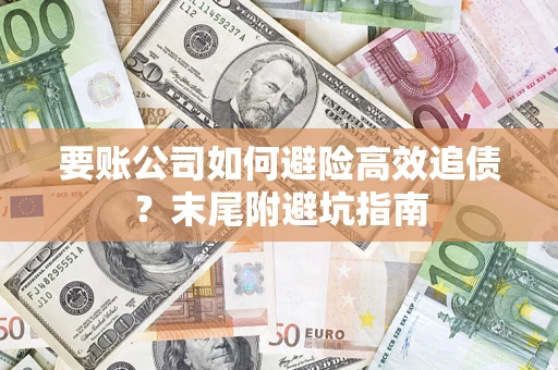 济南要账公司如何避险高效追债？末尾附避坑指南