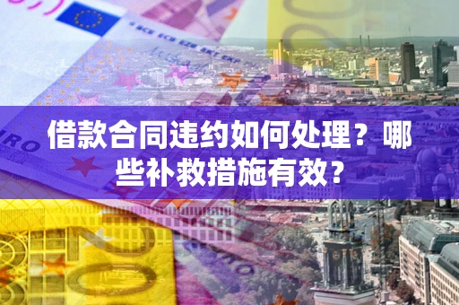 济南借款合同违约如何处理？哪些补救措施有效？