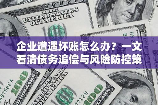 济南企业遭遇坏账怎么办？一文看清债务追偿与风险防控策略