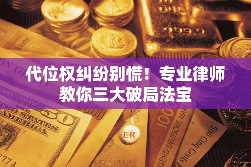 济南代位权纠纷别慌！专业律师教你三大破局法宝