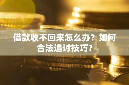 济南借款收不回来怎么办？如何合法追讨技巧？