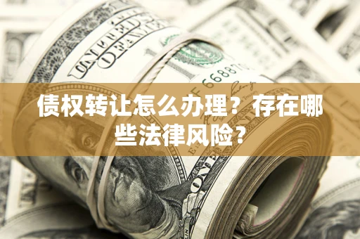 济南债权转让怎么办理？存在哪些法律风险？