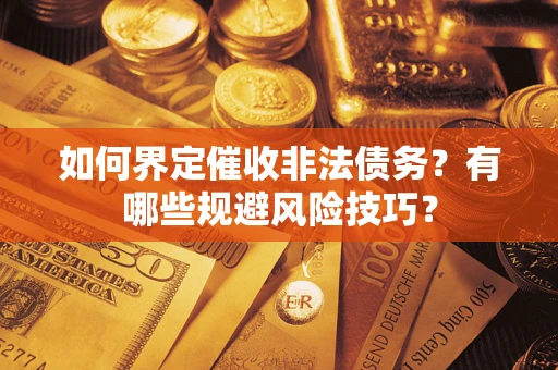 济南如何界定催收非法债务？有哪些规避风险技巧？