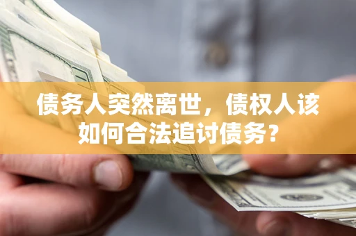 济南债务人突然离世，债权人该如何合法追讨债务？
