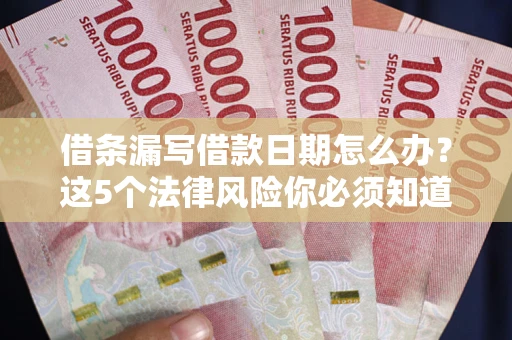 济南借条漏写借款日期怎么办？这5个法律风险你必须知道